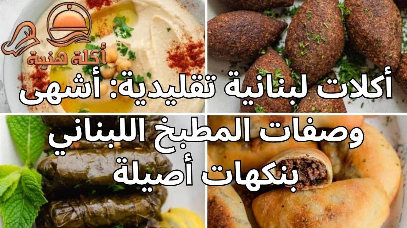 أكلات لبنانية تقليدية: أشهى وصفات المطبخ اللبناني بنكهات أصيلة