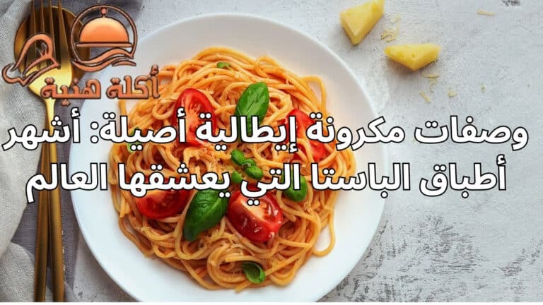 وصفات مكرونة إيطالية أصيلة: أشهر أطباق الباستا التي يعشقها العالم